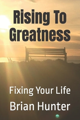Rising To Greatness: Fixing Your Life by Hunter, Brian
