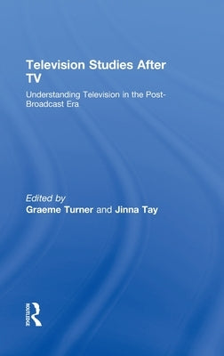 Television Studies After TV: Understanding Television in the Post-Broadcast Era by Turner, Graeme