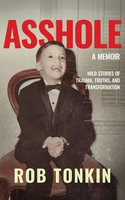 Asshole: A Memoir Wild Stories of Trauma, Truths, and Transformation by Tonkin, Rob