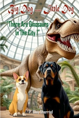 Big Dog.....Little Dog: "There Are Dinosaurs In The City!" by Sherrod, P. Clay