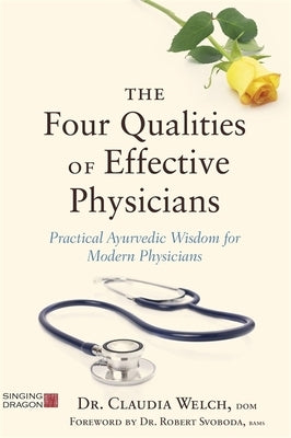 The Four Qualities of Effective Physicians: Practical Ayurvedic Wisdom for Modern Physicians by Welch, Claudia