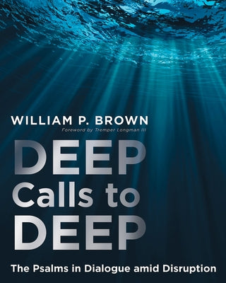 Deep Calls to Deep: The Psalms in Dialogue Amid Disruption by Brown, William P.