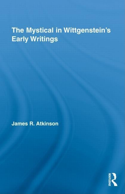 The Mystical in Wittgenstein's Early Writings by Atkinson, James R.