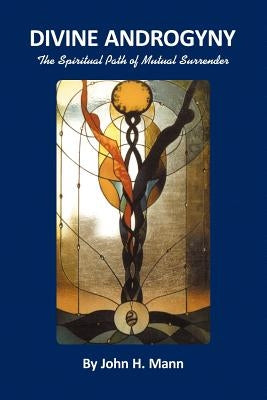 Divine Androgyny: The Spiritual Path of Mutual Surrender by Mann, John H.