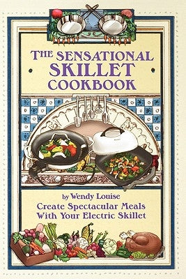 The Sensational Skillet Cookbook: Over 180 Delicious Family Recipes for Your Electric Skillet by Louise, Wendy