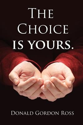 The Choice Is Yours: How one man's journey prepared him to survive and thrive on life's challenges. by Ross, Donald Gordon