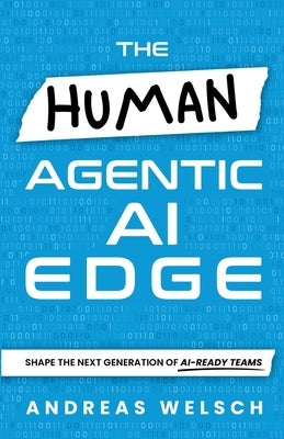 The HUMAN Agentic AI Edge: Shape the Next Generation of AI-Ready Teams by Welsch, Andreas