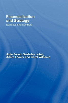 Financialization and Strategy: Narrative and Numbers by Froud, Julie