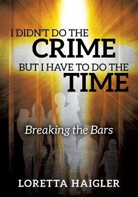 I Didn't Do The CRIME But I Have To Do The TIME by Haigler, Loretta
