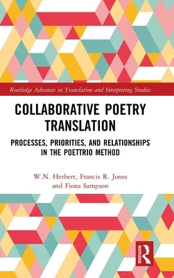 Collaborative Poetry Translation: Processes, Priorities, and Relationships in the Poettrio Method by Herbert, W. N.
