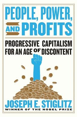 People, Power, and Profits: Progressive Capitalism for an Age of Discontent by Stiglitz, Joseph E.