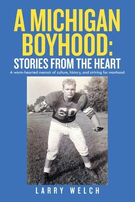A Michigan Boyhood: Stories from the Heart: A Warm-Hearted Memoir of Culture, History, and Striving for Manhood by Welch, Larry