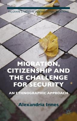 Migration, Citizenship and the Challenge for Security: An Ethnographic Approach by Innes, A.