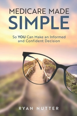 Medicare Made Simple: So YOU Can Make an Informed and Confident Decision by Nutter, Ryan