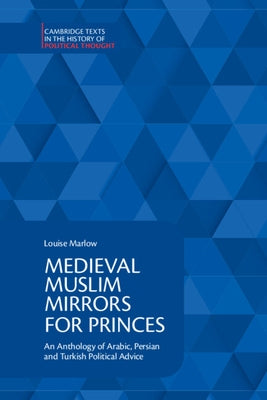 Medieval Muslim Mirrors for Princes: An Anthology of Arabic, Persian and Turkish Political Advice by Marlow, Louise