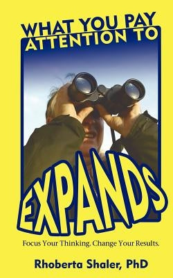 What You Pay Attention To Expands by Shaler, Rhoberta