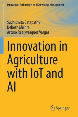 Innovation in Agriculture with Iot and AI by Satapathy, Suchismita