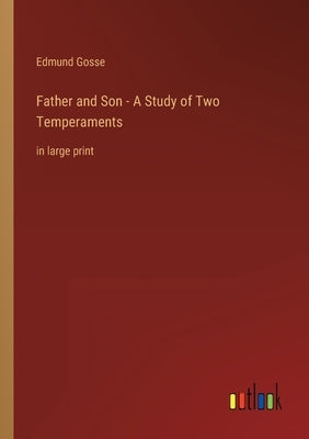 Father and Son - A Study of Two Temperaments: in large print by Gosse, Edmund
