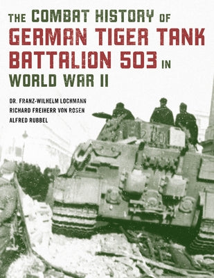 The Combat History of German Tiger Tank Battalion 503 in World War II, 2021 Edition by Lochmann, Franz-Wilhelm