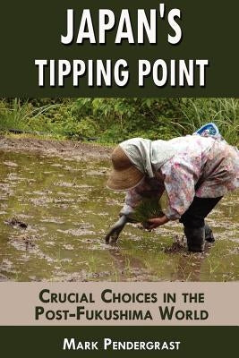 Japan's Tipping Point: Crucial Choices in the Post-Fukushima World by Pendergrast, Mark