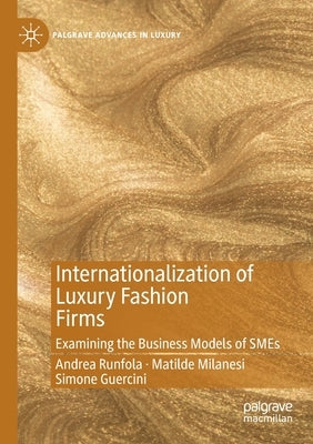 Internationalization of Luxury Fashion Firms: Examining the Business Models of Smes by Runfola, Andrea