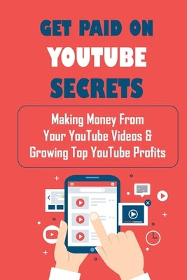 Get Paid On YouTube Secrets: Making Money From Your YouTube Videos & Growing Top YouTube Profits: Creating Youtube Videos by Brender, Edward