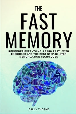 The Fast Memory: Remember Everything, Learn Fast - With Exercises and the Best Step-By-Step Memorization Techniques by Thorne, Sally