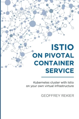 Istio on Pivotal Container Service: Kubernetes cluster with Istio on your own virtual infrastructure by Michiels, Christel
