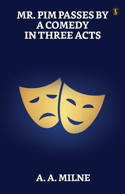 Mr. Pim Passes By: A Comedy In Three Acts by Milne, A. a.