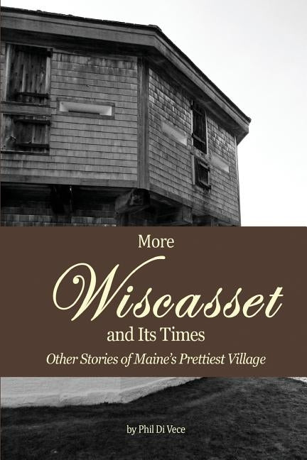 More Wiscasset and Its Times: Other Stories of Maine's Prettiest Village by Di Vece, Phil