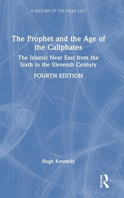 The Prophet and the Age of the Caliphates: The Islamic Near East from the Sixth to the Eleventh Century by Kennedy, Hugh