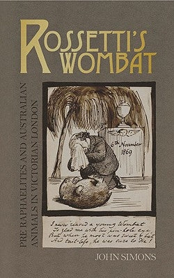 Rossetti's Wombat: Pre-Raphaelites and Australian Animals in Victorian London by Simons, John