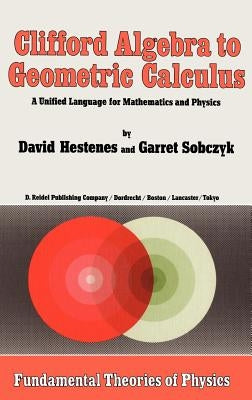 Clifford Algebra to Geometric Calculus: A Unified Language for Mathematics and Physics by Hestenes, D.