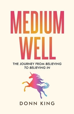 Medium Well: The Journey from Believing to Believing In by King, Donn