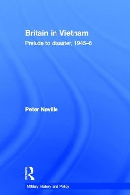 Britain in Vietnam: Prelude to Disaster, 1945-6 by Neville, Peter