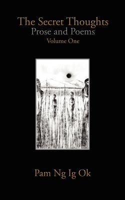 The Secret Thoughts: Prose and Poems Volume One by Ng Ig Ok, Pam