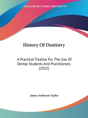 History Of Dentistry: A Practical Treatise For The Use Of Dental Students And Practitioners (1922) by Taylor, James Anderson