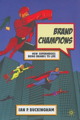 Brand Champions: How Superheroes Bring Brands to Life by Buckingham, I.