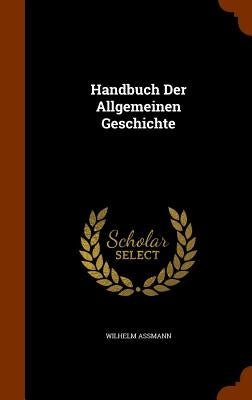 Handbuch Der Allgemeinen Geschichte by Assmann, Wilhelm