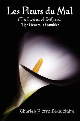 Les Fleurs du Mal and The Flowers of Evil - French Edition and English Translation Edition with The Generous Gambler in English by Baudelaire, Charles Pierre