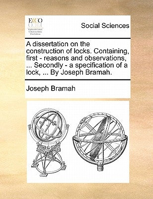A Dissertation on the Construction of Locks. Containing, First - Reasons and Observations, ... Secondly - A Specification of a Lock, ... by Joseph Bra by Bramah, Joseph