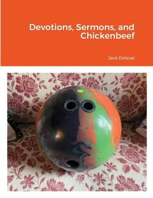 Devotions, Sermons, and Chickenbeef by Dolezal, Jack