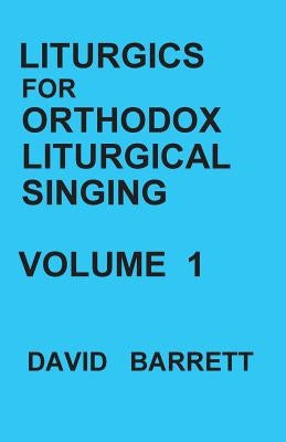 Liturgics for Orthodox Liturgical Singing - Volume 1 by Barrett, David