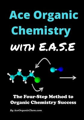 Ace Organic Chemistry with EASE: The Four-Step Method for O-Chem Success by Chem, Ace Organic