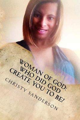 Woman Of God: Who Did God Create You To Be? by Sanderson, Christy