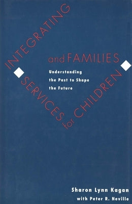 Integrating Services for Children and Families: Understanding the Past to Shape the Future by Kagan, Sharon Lynn