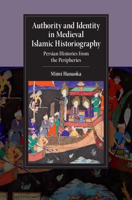 Authority and Identity in Medieval Islamic Historiography by Hanaoka, Mimi
