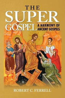 The Super Gospel: A Harmony of Ancient Gospels by Ferrell, Robert