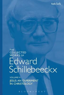 The Collected Works of Edward Schillebeeckx Volume 6: Jesus: An Experiment in Christology by Schillebeeckx, Edward