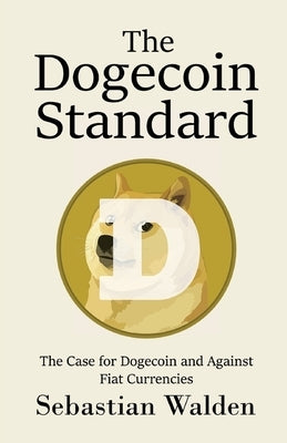 The Dogecoin Standard: The Case for Dogecoin and Against Fiat Currencies by Walden, Sebastian